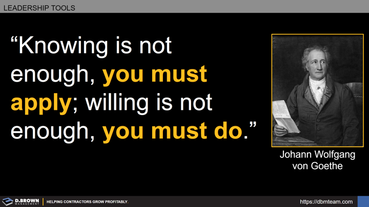 Leadership Tools: Quote: Knowing is not enough, you must apply; willing is not enough, you must do. Johann Wolfgang von Goethe.